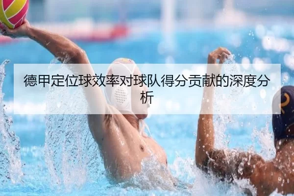 德甲定位球效率对球队得分贡献的深度分析
