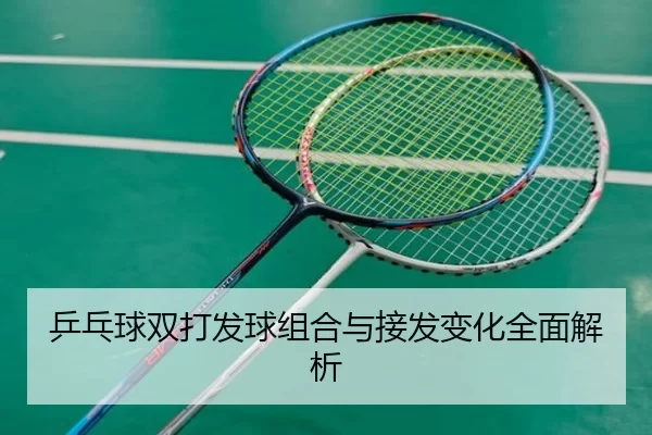 乒乓球双打发球组合与接发变化全面解析